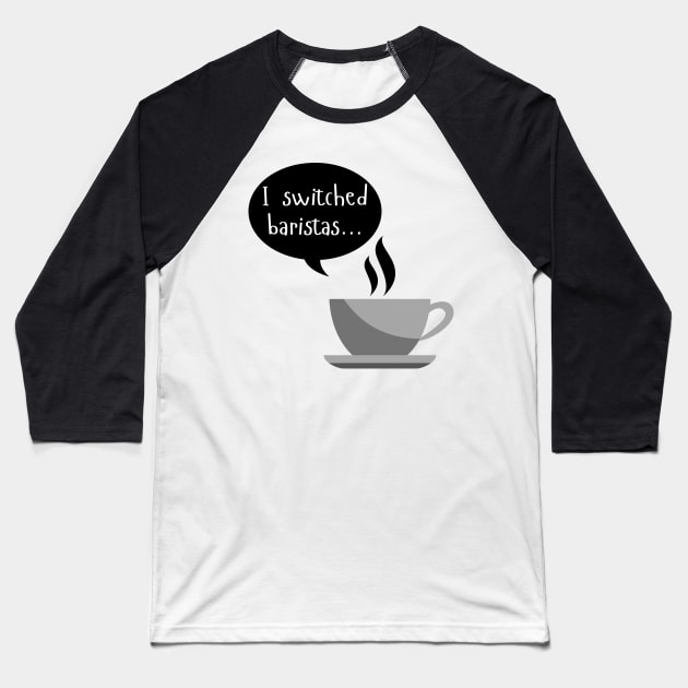 I Switched Baristas - Coffee Cup and Chat Bubble - Black and White Baseball T-Shirt by SayWhatYouFeel